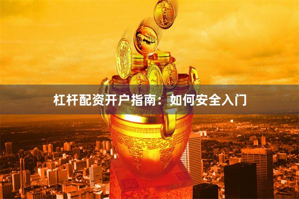 杠杆配资开户指南：如何安全入门