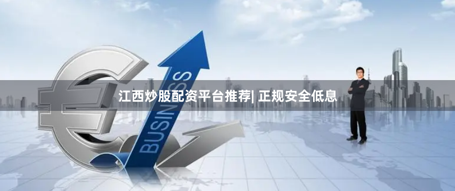 江西炒股配资平台推荐| 正规安全低息
