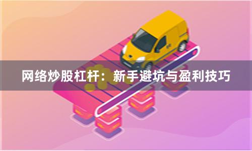 网络炒股杠杆：新手避坑与盈利技巧
