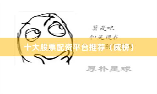 十大股票配资平台推荐(威榜)