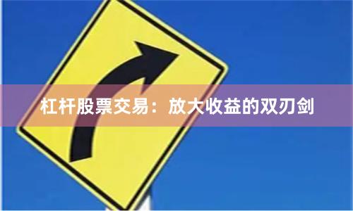 杠杆股票交易:放大收益的双刃剑