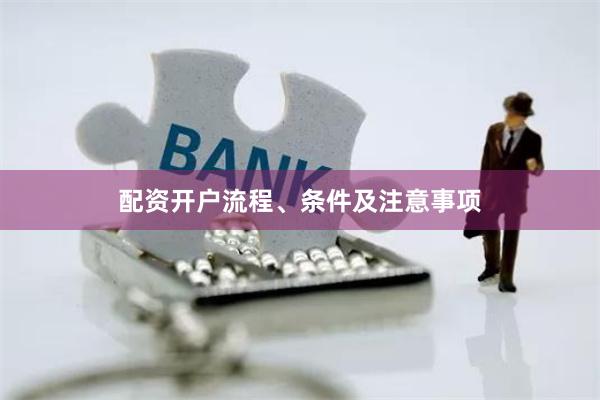配资开户流程、条件及注意事项