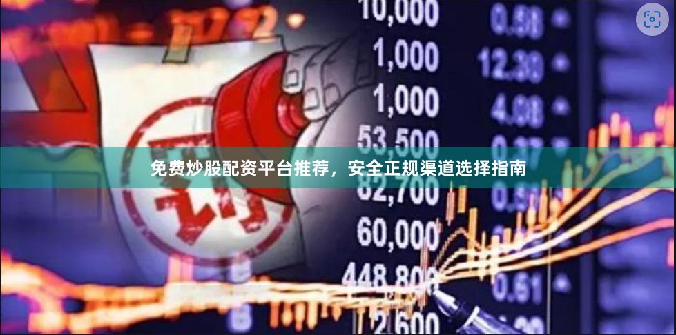 免费炒股配资平台推荐，安全正规渠道选择指南