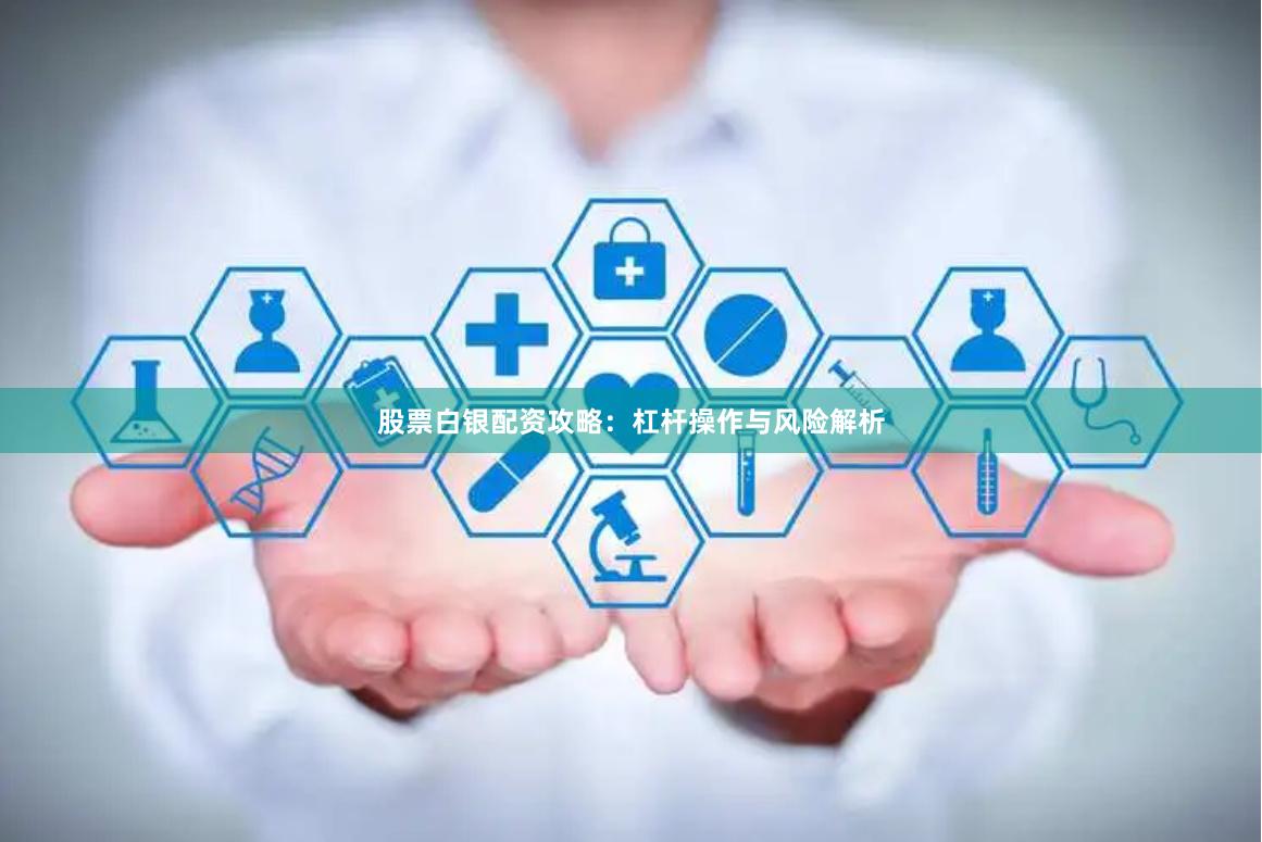 股票白银配资攻略：杠杆操作与风险解析