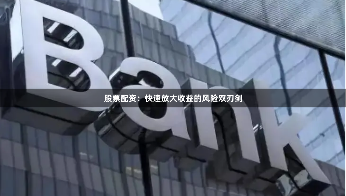 股票配资：快速放大收益的风险双刃剑
