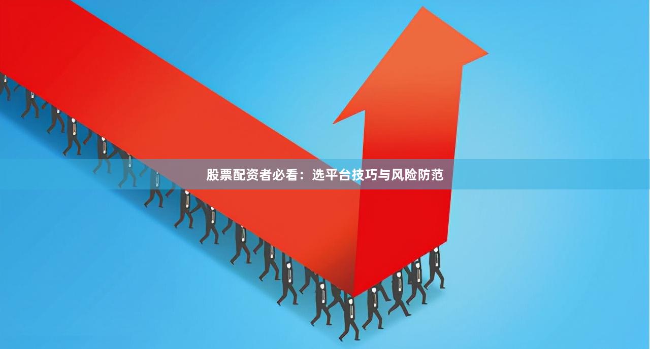 股票配资者必看：选平台技巧与风险防范