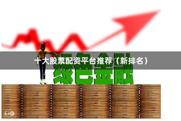 十大股票配资平台推荐（新排名）