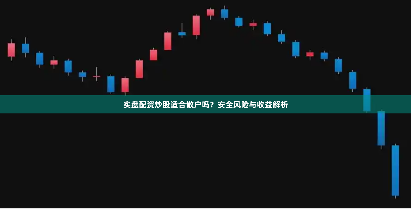 实盘配资炒股适合散户吗？安全风险与收益解析