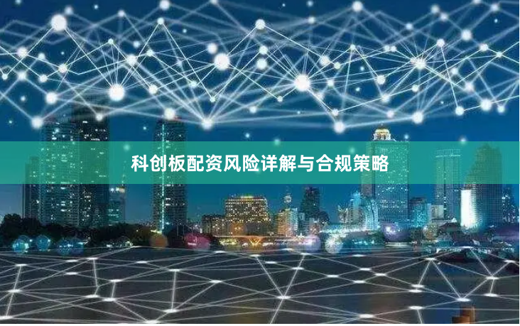 科创板配资风险详解与合规策略