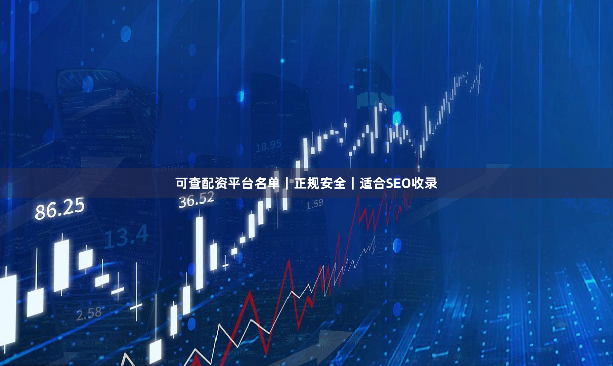 可查配资平台名单｜正规安全｜适合SEO收录