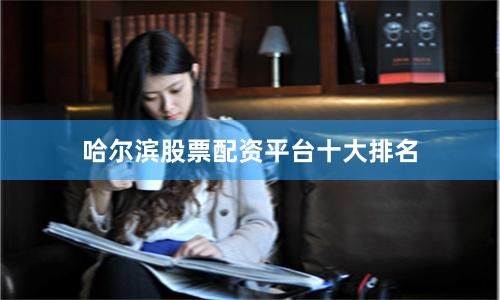 哈尔滨股票配资平台十大排名