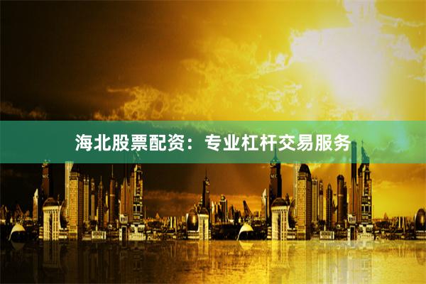 海北股票配资：专业杠杆交易服务