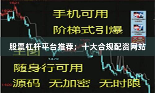 股票杠杆平台推荐：十大合规配资网站