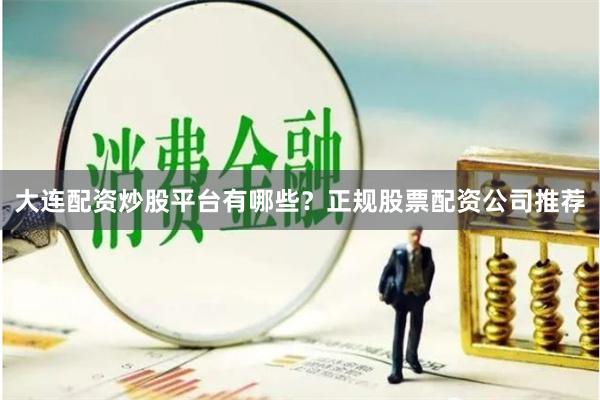 大连配资炒股平台有哪些？正规股票配资公司推荐
