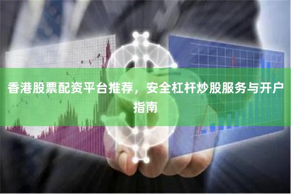 香港股票配资平台推荐，安全杠杆炒股服务与开户指南