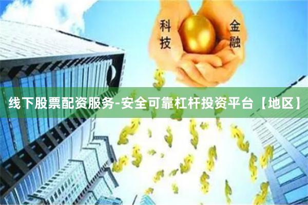 线下股票配资服务-安全可靠杠杆投资平台【地区】