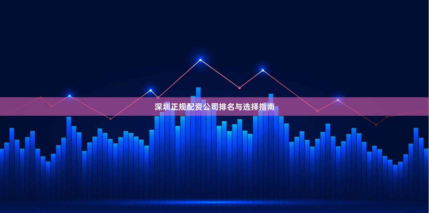 深圳正规配资公司排名与选择指南