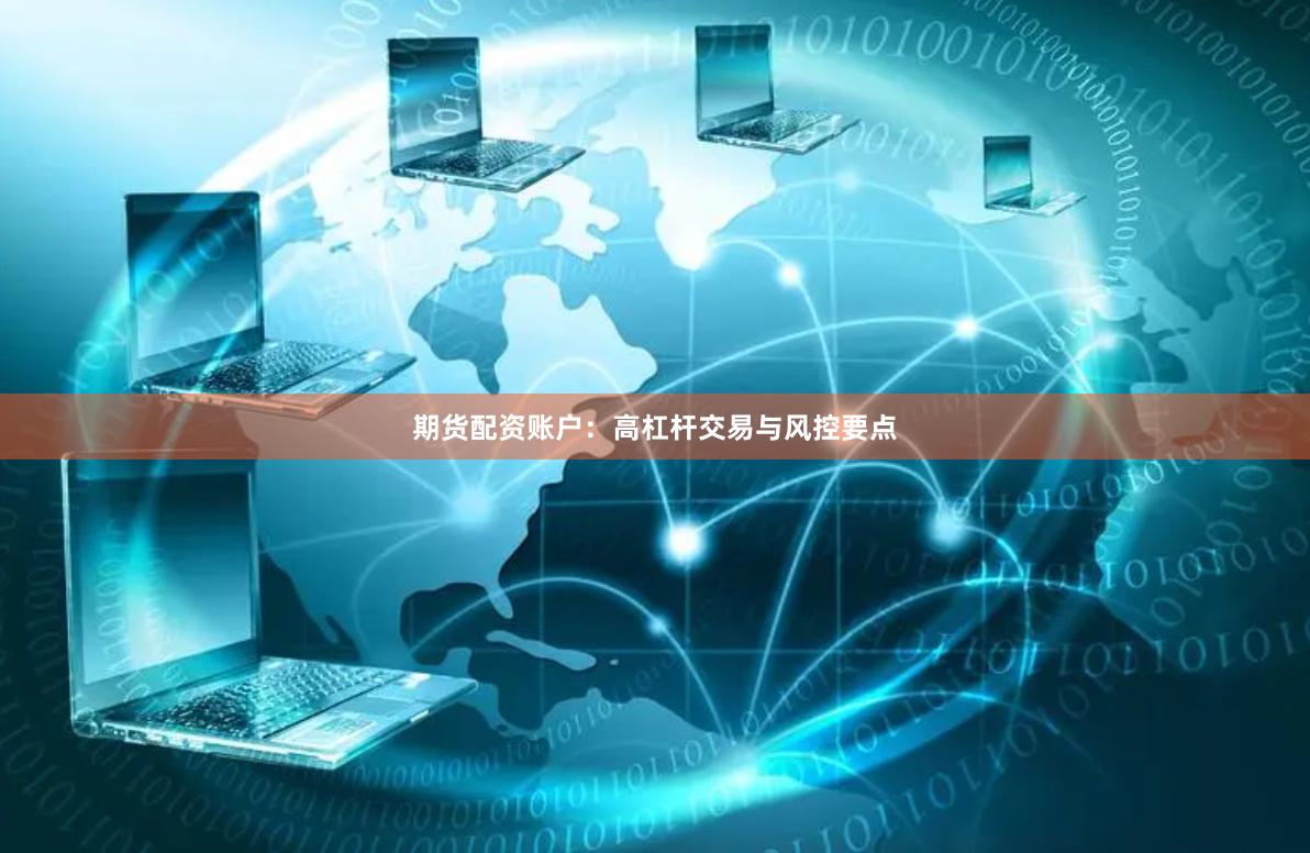 期货配资账户:高杠杆交易与风控要点