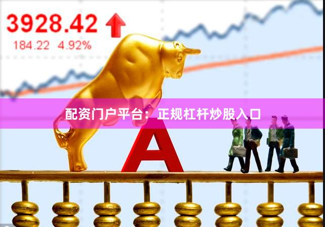 配资门户平台：正规杠杆炒股入口